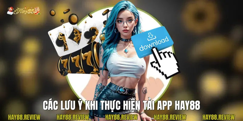 Các lưu ý khi thực hiện tải app Hay88