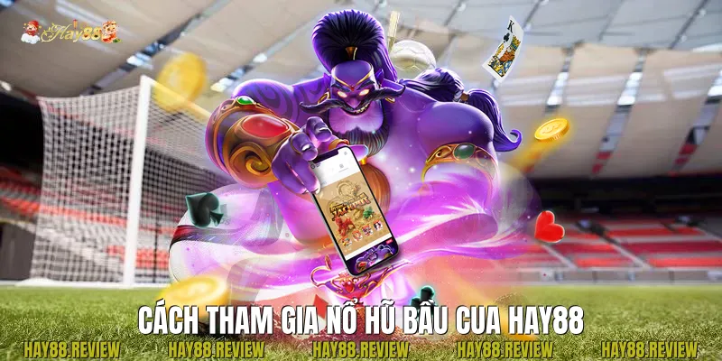 Cách tham gia Nổ Hũ Bầu Cua Hay88